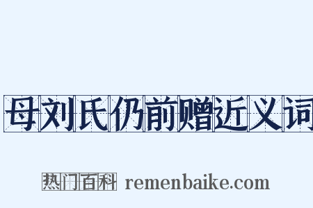 母刘氏仍前赠近义词是什么意思的图片